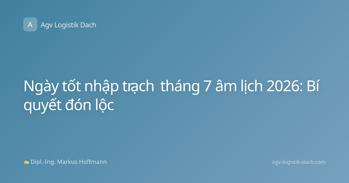 Ngày tốt nhập trạch tháng 7 âm lịch 2026: Bí quyết đón lộc